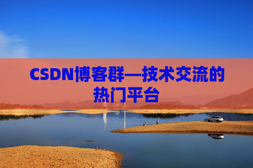 CSDN博客群—技术交流的热门平台